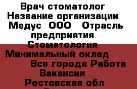 Врач стоматолог › Название организации ­ Медус, ООО › Отрасль предприятия ­ Стоматология › Минимальный оклад ­ 150 000 - Все города Работа » Вакансии   . Ростовская обл.,Донецк г.